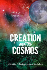 Title: Creation and the Cosmos: A Poetic Anthology Inspired by Nature, Author: Tara Caribou