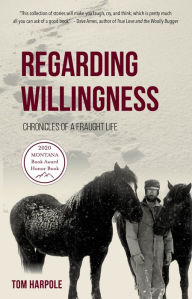 Title: Regarding Willingness: Chronicles of a Fraught Life, Author: Tom Harpole