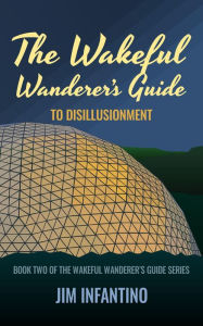 Title: The Wakeful Wanderer's Guide: to Disillusionment, Author: Jim Infantino