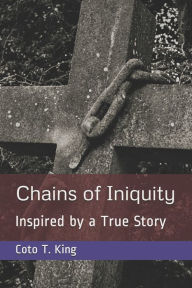 Title: Chains of Iniquity: Contemporary Christian Fiction (Inspired by a True Story about Two Women Seeking Grace and Redemption), Author: Coto T King