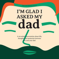 Title: I'm Glad I Asked My Dad - A interview journal of my Dads life, thoughts and inspirations., Author: Robert Garcia