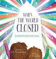 Title: When the World Closed: A magical adventure to inspire social and emotional growth during isolation, Author: E E Thorgaard