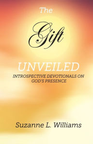 Title: The Gift, Unveiled: Introspective Devotionals on God's Presence, Author: Suzanne Williams