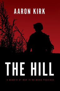 Title: The Hill: A Memoir of War in Helmand Province, Author: Aaron Kirk