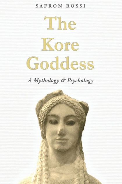 The Kore Goddess: A Mythology & Psychology by Safron Rossi PH D