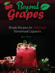 Title: Beyond Grapes: Simple Recipes for Delicious Homemade Liqueurs, Author: Yacov Morad