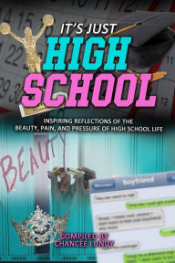 Title: It's Just High School: Inspiring Reflections of the Beauty, Pain and Pressure of High School Life, Author: Chancee Lundy