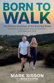 Title: Born To Walk: The Broken Promises of the Running Boom, and How to Slow Down and Get Healthy-One Step at a Time, Author: Mark Sisson BS