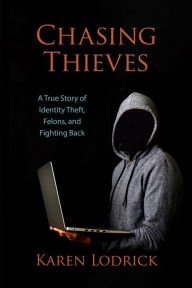 Title: Chasing Thieves: A True Story of Identity Theft, Felons, and Fighting Back, Author: Karen Lodrick