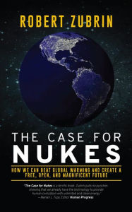 Title: The Case For Nukes: How We Can Beat Global Warming and Create a Free, Open, and Magnificent Future, Author: Robert Zubrin