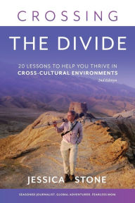Title: Crossing the Divide, Second Edition: 20 Lessons to Help You Thrive in Cross-Cultural Environments, Author: Jessica Stone