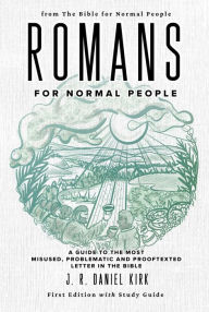 Title: Romans for Normal People: A Guide to the Most Misused, Problematic and Prooftexted Letter in the Bible, Author: J. R. Daniel Kirk