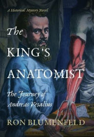 Title: The King's Anatomist: The Journey of Andreas Vesalius, Author: Ron Blumenfeld
