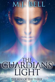 Title: The Guardians' Light: The Rise of the Three, Author: M J Bell