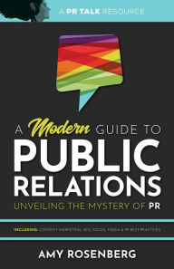 Title: A Modern Guide to Public Relations: Including: Content Marketing, SEO, Social Media & PR Best Practices, Author: Amy Rosenberg
