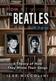 Title: How The Beatles Knew: A Theory of How They Wrote Their Songs, Author: Ilse Niccolini