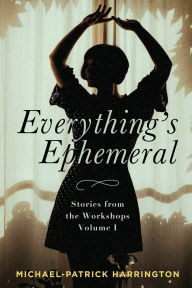 Title: Everything's Ephemeral: Stories from the Workshops Volume I, Author: Michael-Patrick Harrington