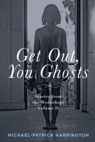Title: Get Out, You Ghosts: Stories from the Workshops Volume II, Author: Michael-Patrick Harrington