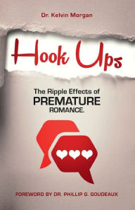 Title: HOOK UPS: THE RIPPLE EFFECTS OF PREMATURE ROMANCE:, Author: Dr. Kelvin Morgan