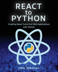 Title: React to Python: Creating React Front-End Web Applications with Python, Author: John Sheehan