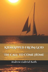 Title: Kidnapped from God: The Call to Come Home, Author: Jaye Roth