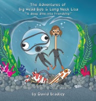 Title: The Adventures of Big Head Bob and Long Neck Lisa - A Deep Dive into Friendship, Author: David Bradley