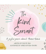 Title: The Kind Servant: A Joyful Poem About 'Abdu'l-Bahá, Author: Celeste Amara Finn