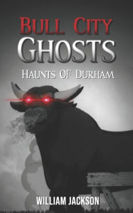Title: Bull City Ghosts: Haunts of Durham, Author: William Jackson