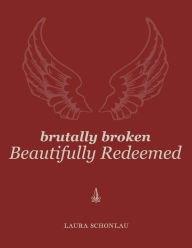 Title: Brutally Broken Beautifully Redeemed, Author: Laura Schonlau