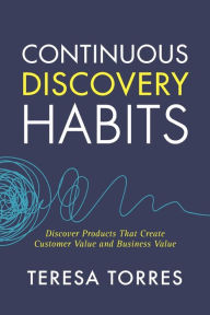 Title: Continuous Discovery Habits: Discover Products that Create Customer Value and Business Value, Author: Teresa Torres