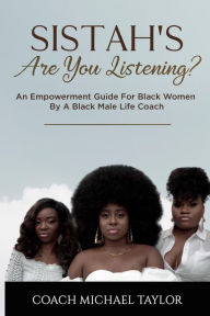 Title: Sistah's Are You Listening?: An Empowerment Guide For Black Women By A Black Male Life Coach, Author: Coach Michael Taylor