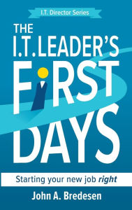 Title: The I.T. Leader's First Days: Starting your new job right, Author: John A Bredesen