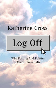 Title: Log Off: Why Posting and Politics (almost) Never Mix, Author: Katherine Cross