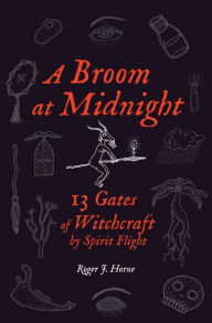 Title: A Broom at Midnight: 13 Gates of Witchcraft by Spirit Flight, Author: Roger J Horne