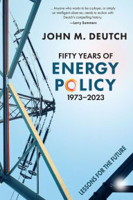 Title: Fifty Years of Energy Policy, 1973-2023: Lessons for the Future, Author: John M Deutch