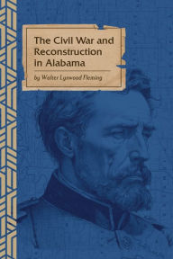 Title: The Civil War and Reconstruction in Alabama, Author: Walter L Fleming