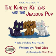 Title: The Kindly Kittens and the Jealous Pup: A Tale of Making New Friends, Author: Fred Olds