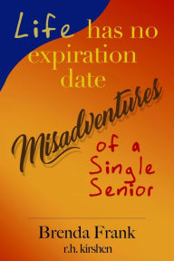 Title: Life Has No Expiration Date - Misadventures of a Single Senior, Author: Brenda Frank