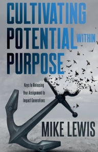 Title: Cultivating Potential Within Purpose: Releasing Your Assignment to Impact Generations, Author: Mike Lewis
