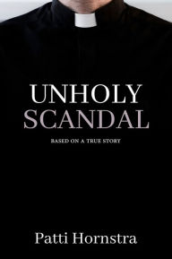 Title: Unholy Scandal: Based on a True Story, Author: Patti Hornstra