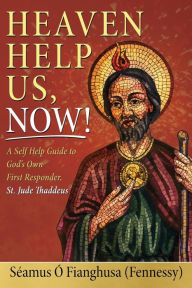 Title: Heaven Help Us, Now!: A Self Help Guide to God's Own First Responder, St. Jude Thaddeus, Author: SÃÂÂamus ÃÂÂ Fianghusa (Fennessy)