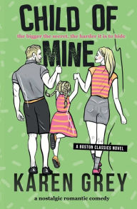 Title: Child of Mine: a nostalgic romantic comedy, Author: Karen Grey