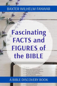 Title: Fascinating FACTS and FIGURES of the BIBLE: A BIBLE DISCOVERY BOOK, Author: Baxter Wilhelm Fanwar