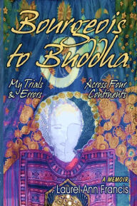 Title: Bourgeois To Buddha: My Trials and Errors Across Four Continents, Author: Laurel Ann Francis