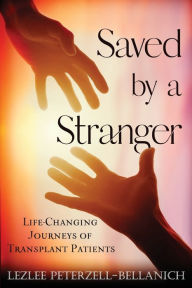 Title: Saved by a Stranger: Life Changing Journeys of Transplant Patients, Author: Lezlee Peterzell-Bellanich