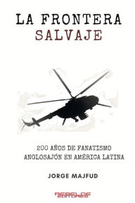 Title: La frontera salvaje: 200 aï¿½os de fanatismo anglosajï¿½n en Amï¿½rica latina, Author: Jorge Majfud