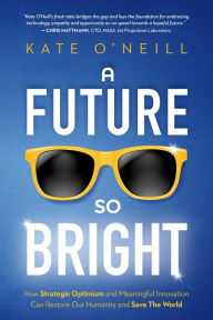 Title: A Future So Bright: How Strategic Optimism and Meaningful Innovation Can Restore Our Humanity and Save the World, Author: O'Neill