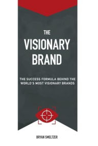 Title: The Visionary Brand: The Success Formula Behind the Worlds most Visionary Brands, Author: Bryan D Smeltzer
