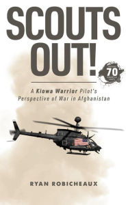 Title: SCOUTS OUT!: A Kiowa Warrior Pilot's Perspective of War in Afghanistan, Author: Ryan Robicheaux