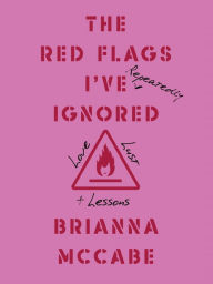 Title: The Red Flags I've (Repeatedly) Ignored: Love, Lust, + Lessons, Author: Brianna McCabe MBA